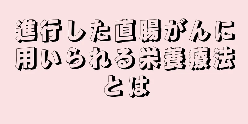 進行した直腸がんに用いられる栄養療法とは