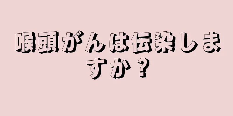 喉頭がんは伝染しますか？