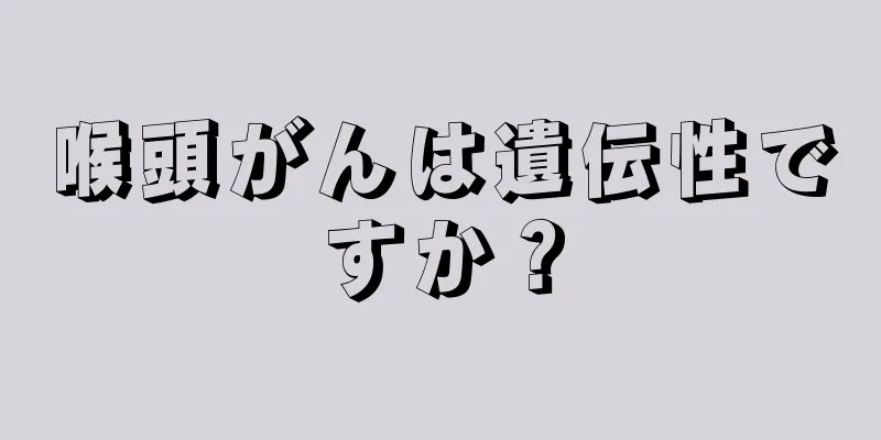 喉頭がんは遺伝性ですか？