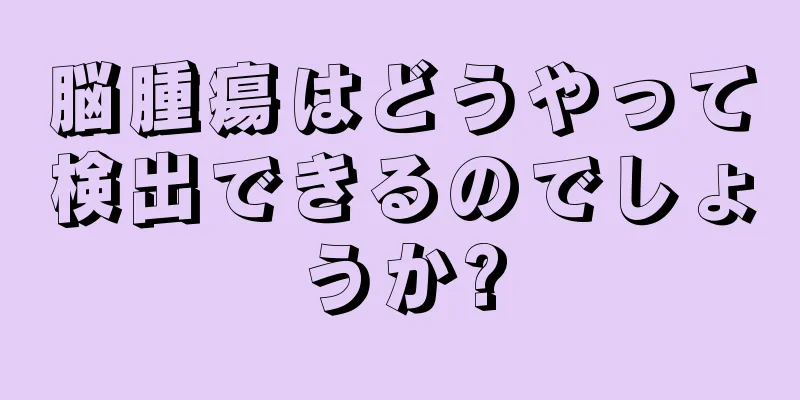 脳腫瘍はどうやって検出できるのでしょうか?