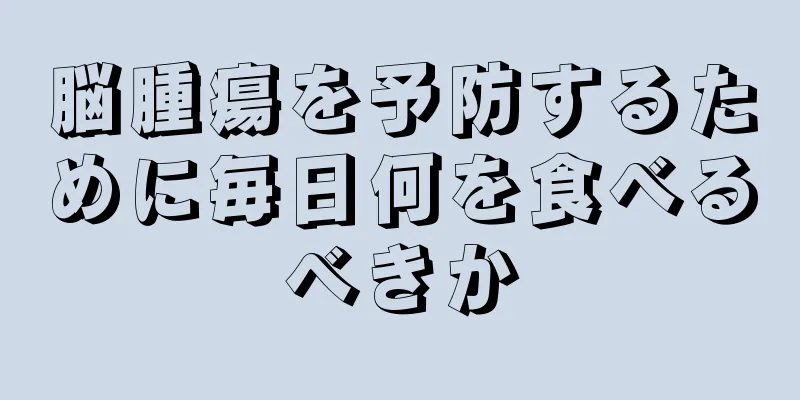 脳腫瘍を予防するために毎日何を食べるべきか