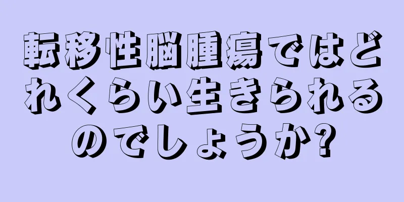 転移性脳腫瘍ではどれくらい生きられるのでしょうか?