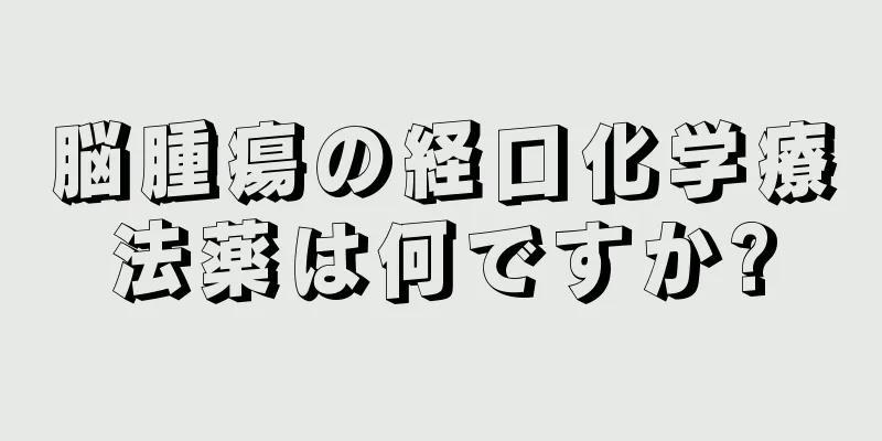 脳腫瘍の経口化学療法薬は何ですか?