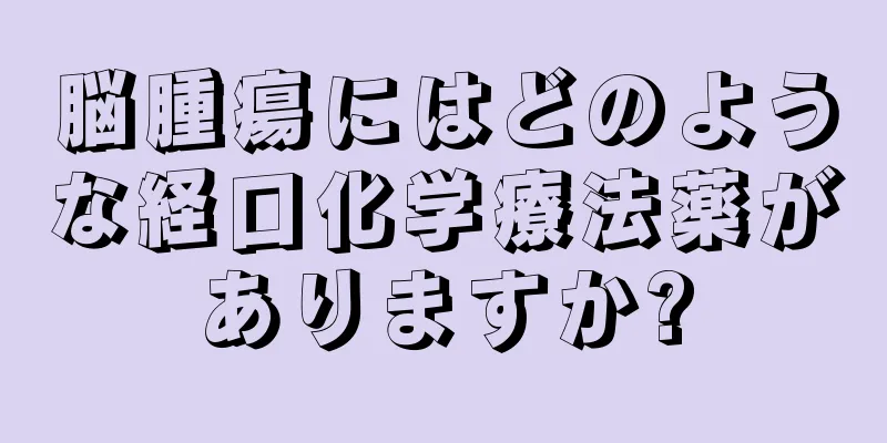 脳腫瘍にはどのような経口化学療法薬がありますか?