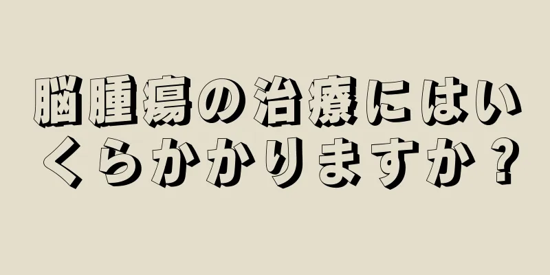脳腫瘍の治療にはいくらかかりますか？