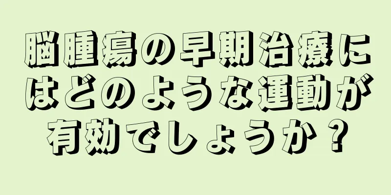 脳腫瘍の早期治療にはどのような運動が有効でしょうか？