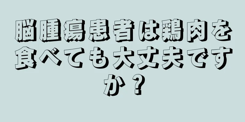 脳腫瘍患者は鶏肉を食べても大丈夫ですか？