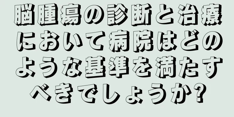 脳腫瘍の診断と治療において病院はどのような基準を満たすべきでしょうか?