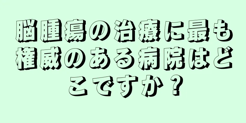 脳腫瘍の治療に最も権威のある病院はどこですか？