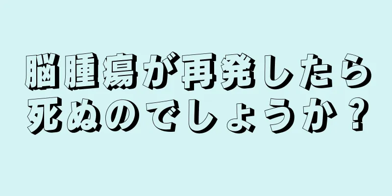 脳腫瘍が再発したら死ぬのでしょうか？