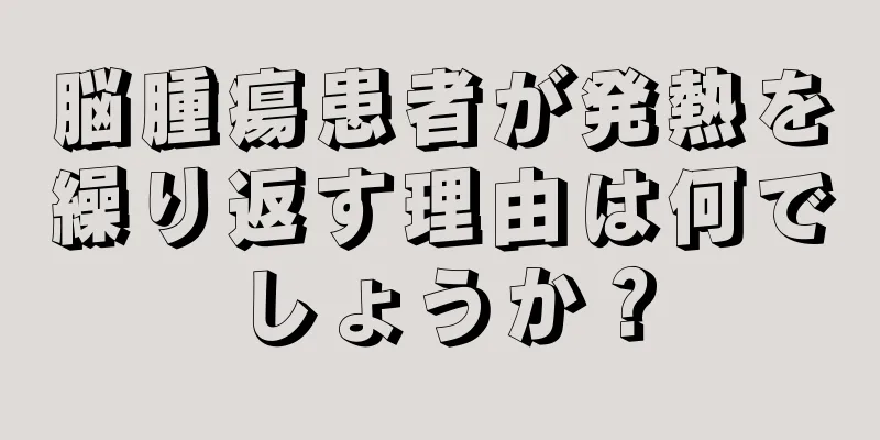 脳腫瘍患者が発熱を繰り返す理由は何でしょうか？