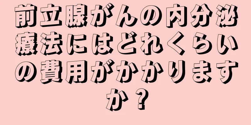 前立腺がんの内分泌療法にはどれくらいの費用がかかりますか？