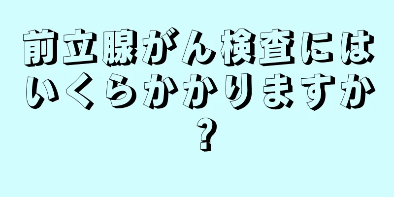 前立腺がん検査にはいくらかかりますか？
