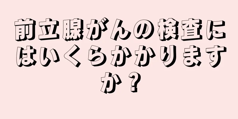 前立腺がんの検査にはいくらかかりますか？