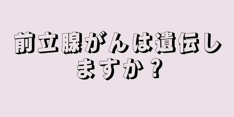 前立腺がんは遺伝しますか？