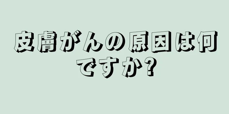 皮膚がんの原因は何ですか?