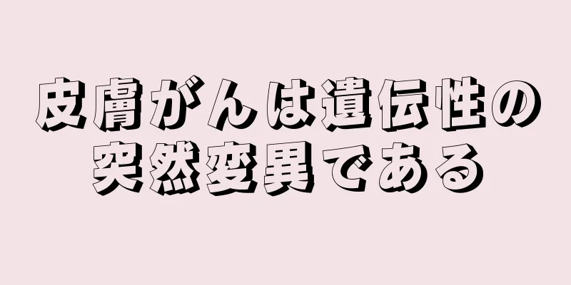 皮膚がんは遺伝性の突然変異である