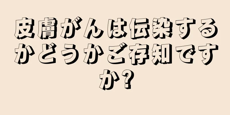 皮膚がんは伝染するかどうかご存知ですか?