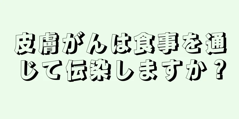 皮膚がんは食事を通じて伝染しますか？