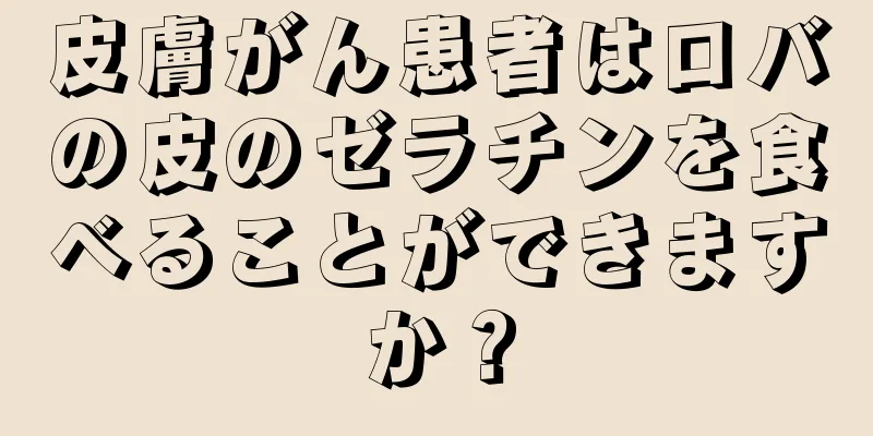 皮膚がん患者はロバの皮のゼラチンを食べることができますか？