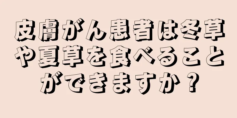 皮膚がん患者は冬草や夏草を食べることができますか？