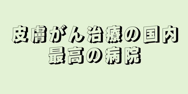 皮膚がん治療の国内最高の病院