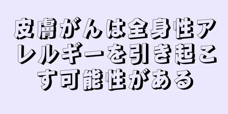 皮膚がんは全身性アレルギーを引き起こす可能性がある