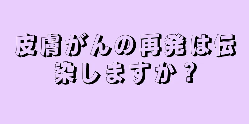 皮膚がんの再発は伝染しますか？