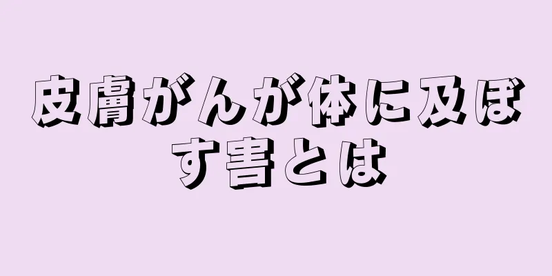 皮膚がんが体に及ぼす害とは