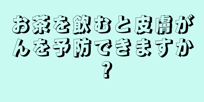 お茶を飲むと皮膚がんを予防できますか？