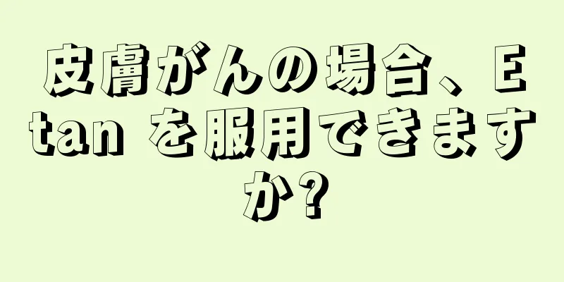 皮膚がんの場合、Etan を服用できますか?