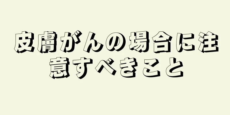 皮膚がんの場合に注意すべきこと