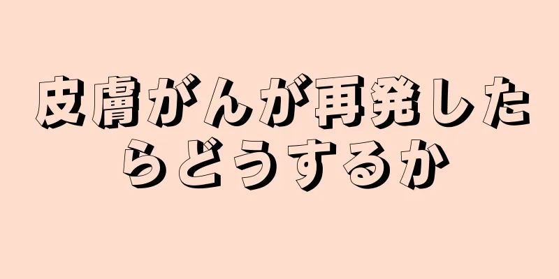 皮膚がんが再発したらどうするか