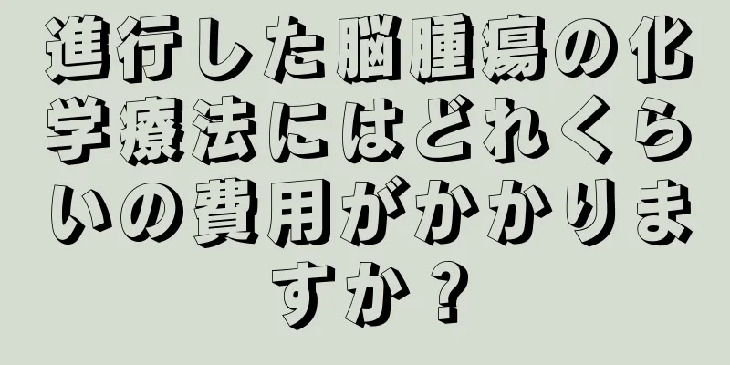 進行した脳腫瘍の化学療法にはどれくらいの費用がかかりますか？