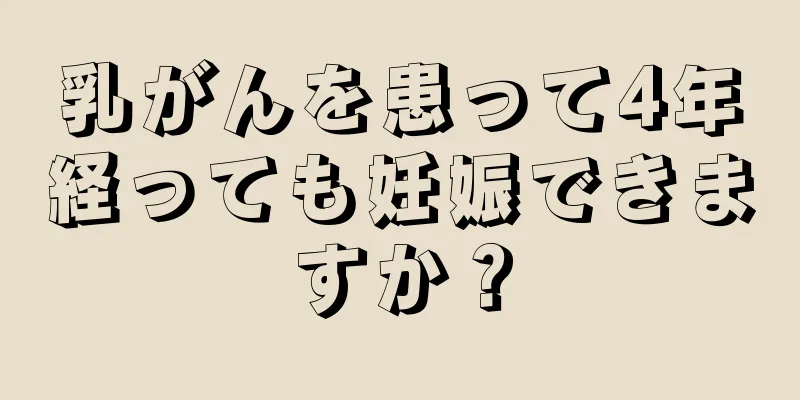 乳がんを患って4年経っても妊娠できますか？
