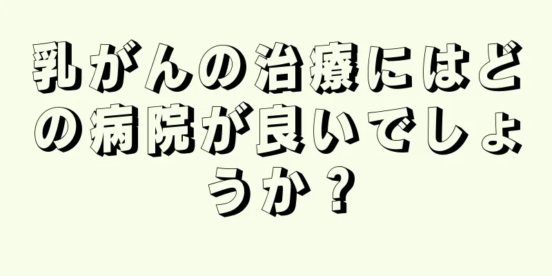 乳がんの治療にはどの病院が良いでしょうか？