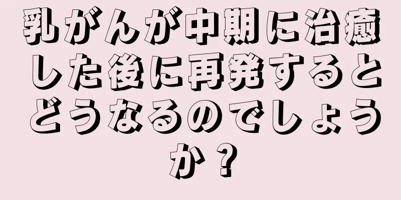 乳がんが中期に治癒した後に再発するとどうなるのでしょうか？