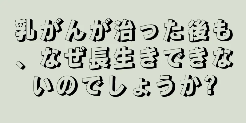 乳がんが治った後も、なぜ長生きできないのでしょうか?
