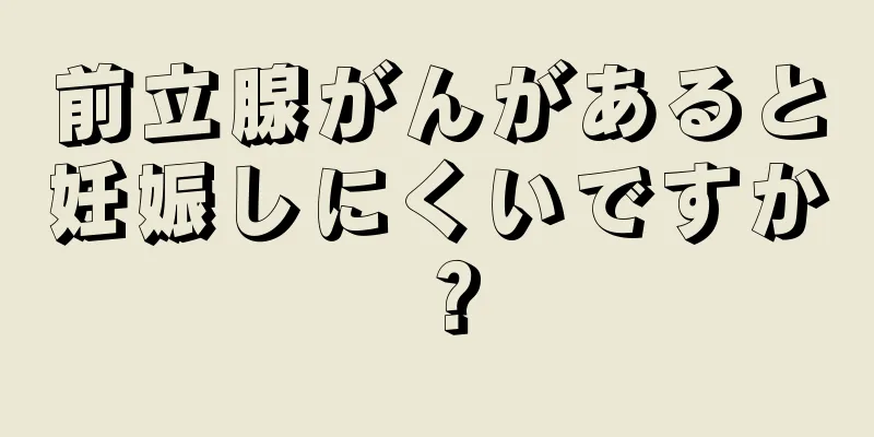 前立腺がんがあると妊娠しにくいですか？