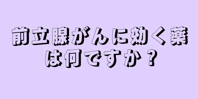 前立腺がんに効く薬は何ですか？