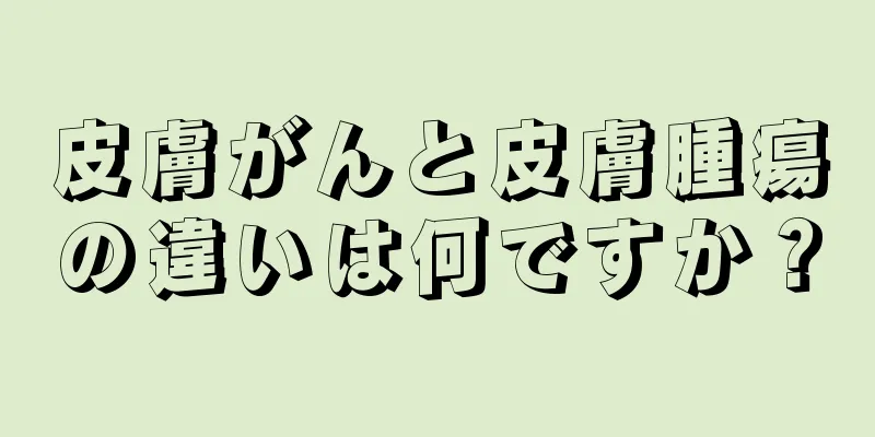 皮膚がんと皮膚腫瘍の違いは何ですか？