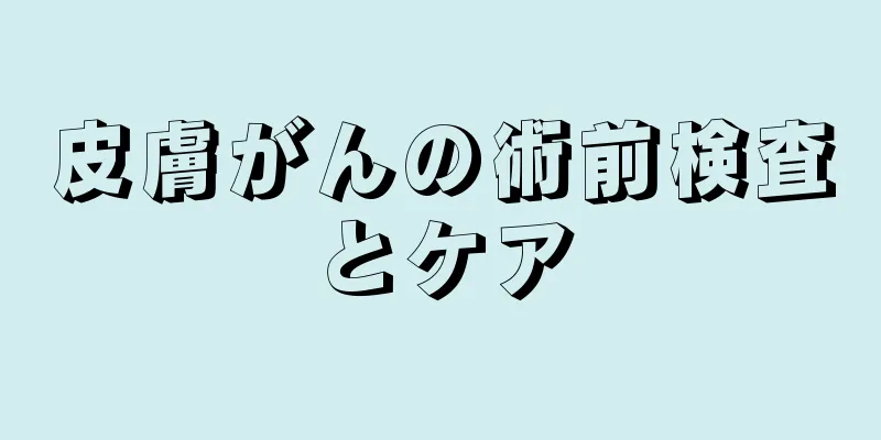 皮膚がんの術前検査とケア