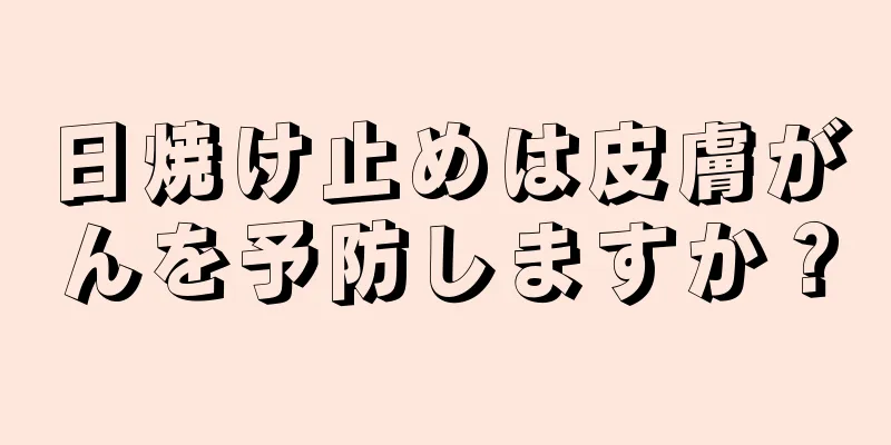 日焼け止めは皮膚がんを予防しますか？