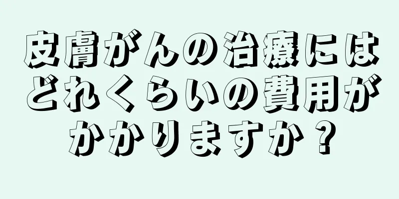 皮膚がんの治療にはどれくらいの費用がかかりますか？