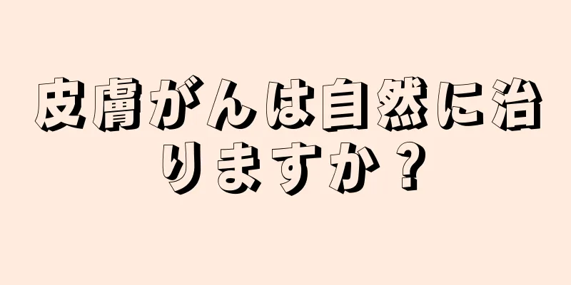 皮膚がんは自然に治りますか？