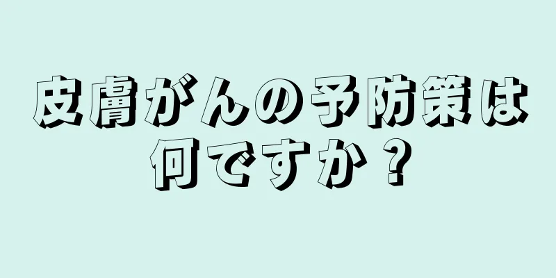 皮膚がんの予防策は何ですか？