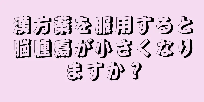 漢方薬を服用すると脳腫瘍が小さくなりますか？