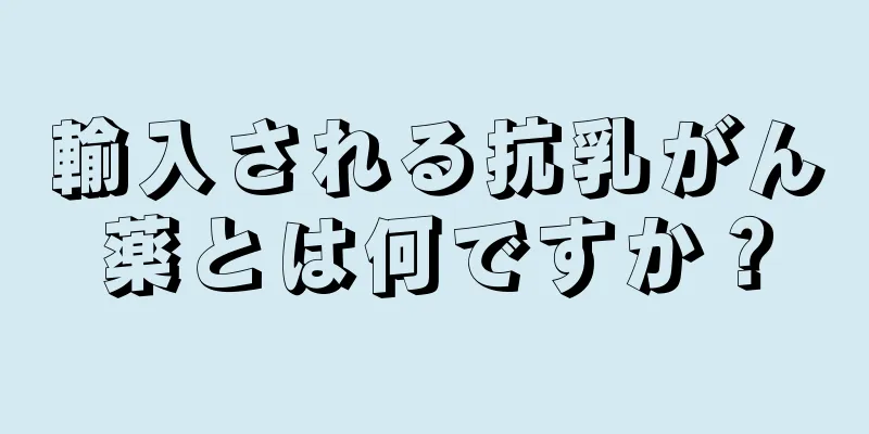 輸入される抗乳がん薬とは何ですか？