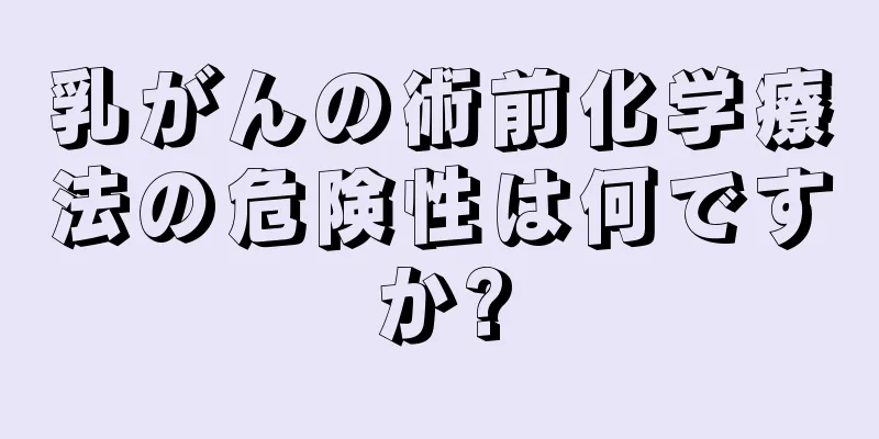 乳がんの術前化学療法の危険性は何ですか?