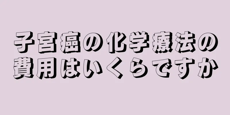 子宮癌の化学療法の費用はいくらですか